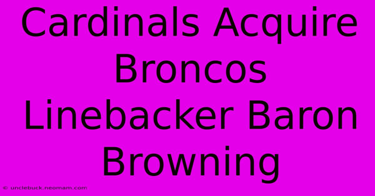 Cardinals Acquire Broncos Linebacker Baron Browning