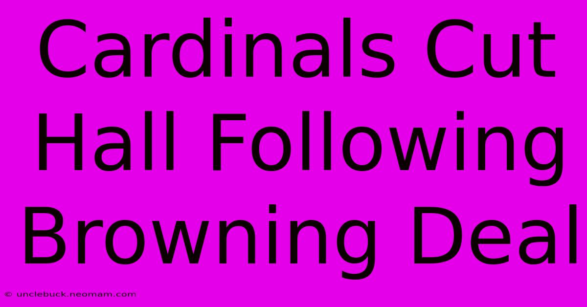 Cardinals Cut Hall Following Browning Deal