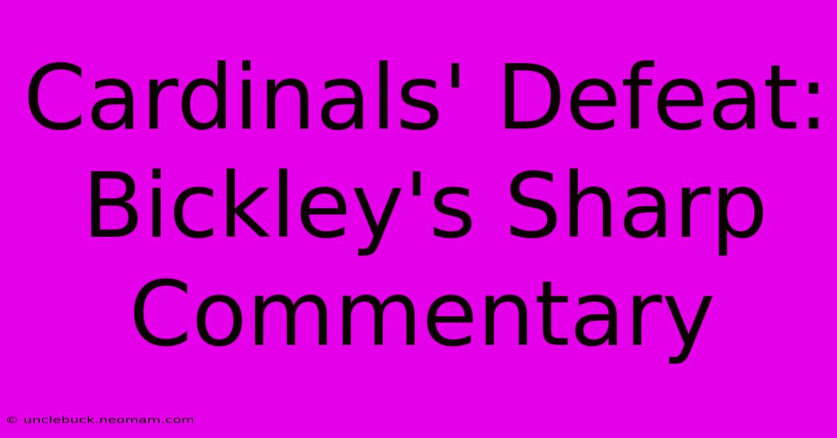 Cardinals' Defeat: Bickley's Sharp Commentary