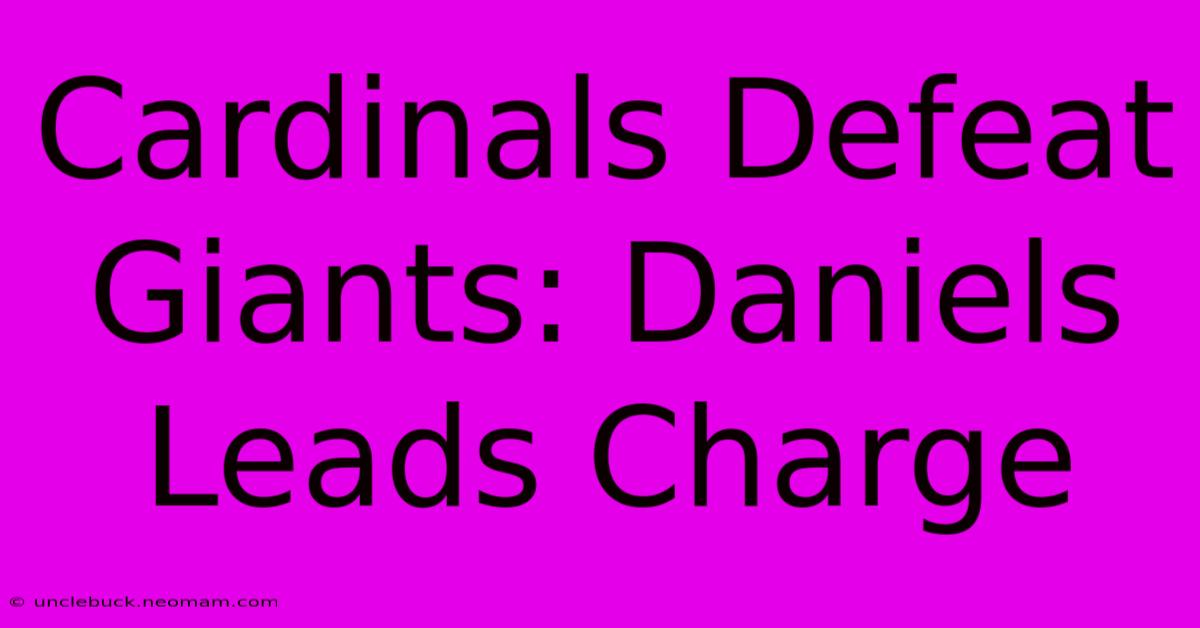 Cardinals Defeat Giants: Daniels Leads Charge