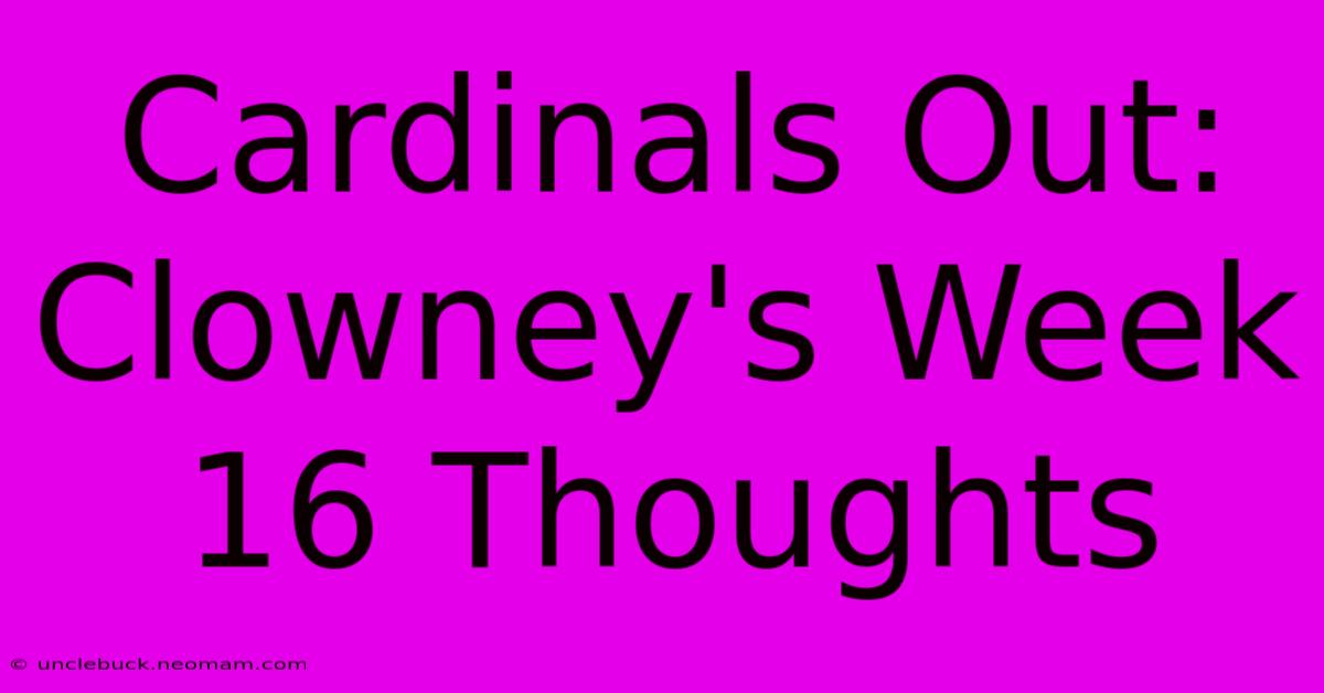 Cardinals Out: Clowney's Week 16 Thoughts