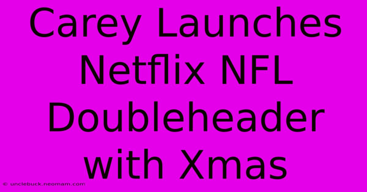 Carey Launches Netflix NFL Doubleheader With Xmas