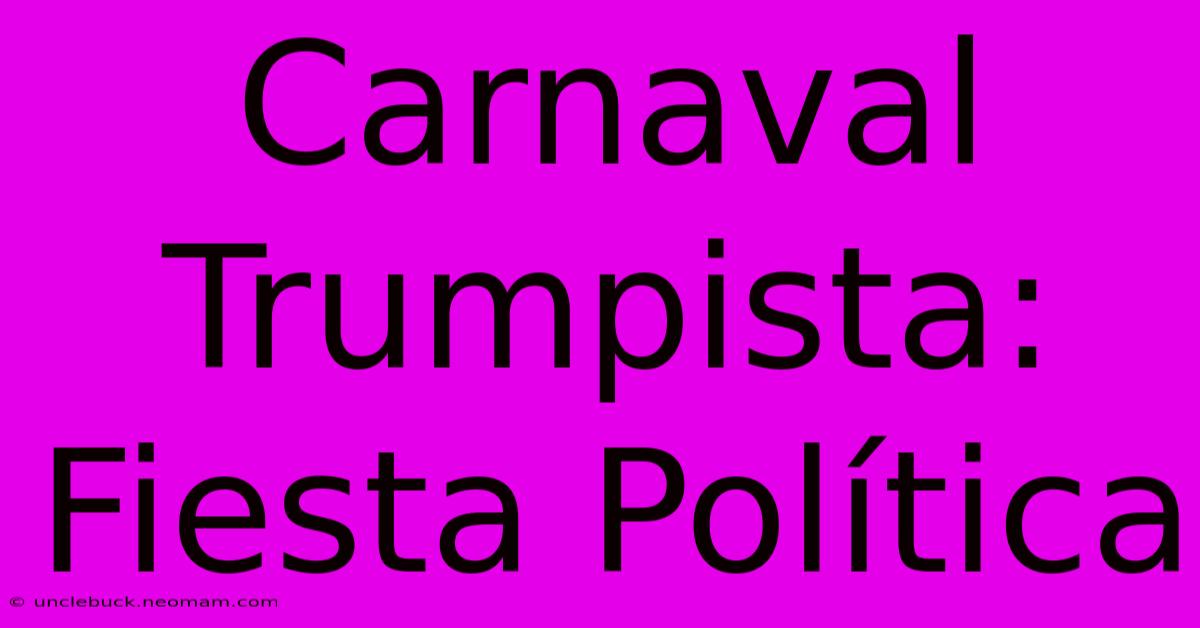 Carnaval Trumpista: Fiesta Política