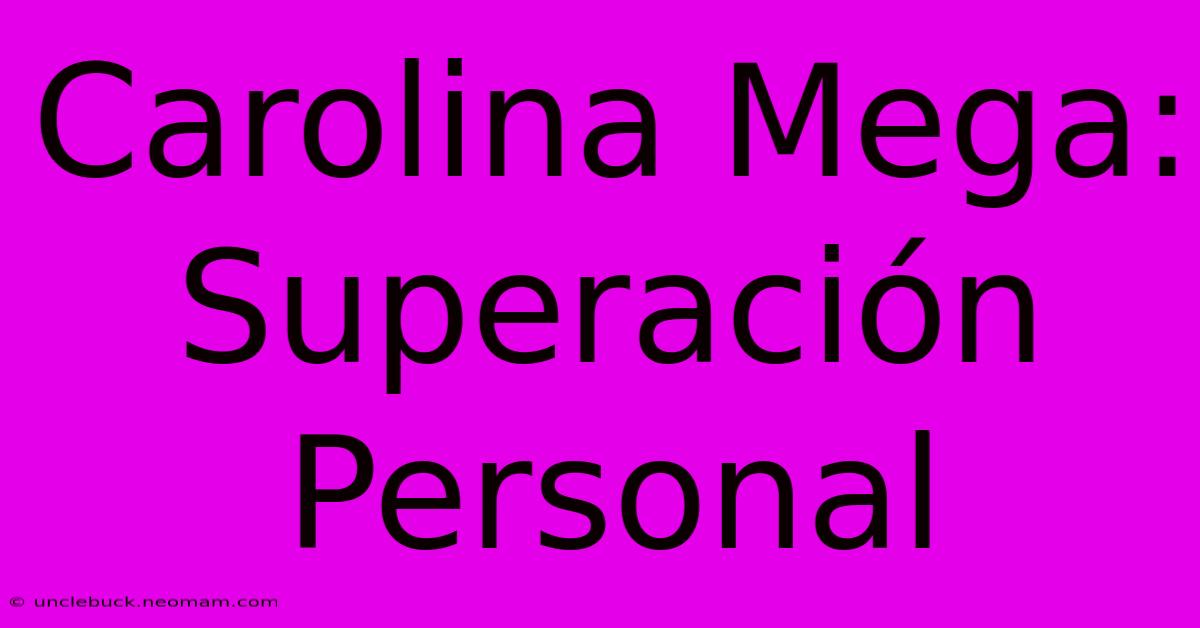 Carolina Mega: Superación Personal