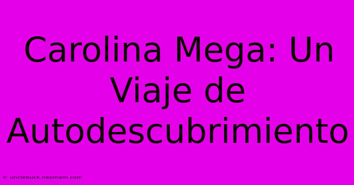 Carolina Mega: Un Viaje De Autodescubrimiento