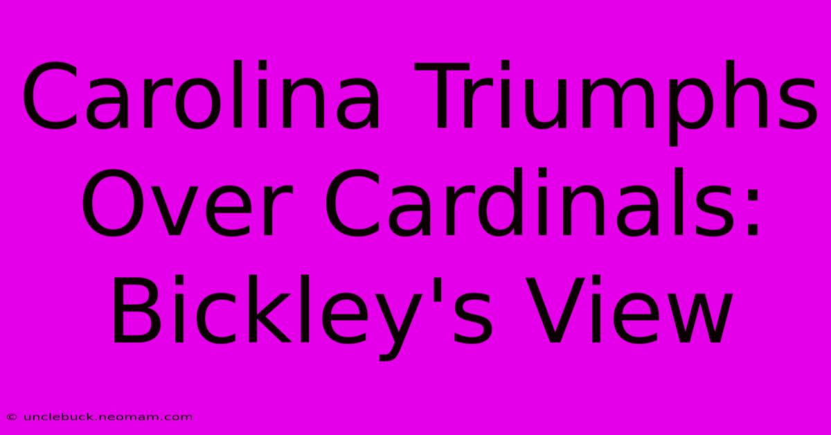 Carolina Triumphs Over Cardinals: Bickley's View