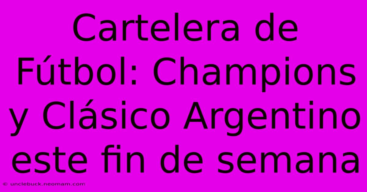 Cartelera De Fútbol: Champions Y Clásico Argentino Este Fin De Semana