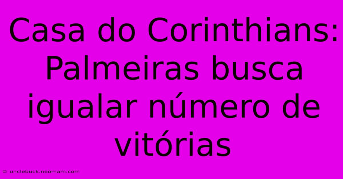 Casa Do Corinthians: Palmeiras Busca Igualar Número De Vitórias 