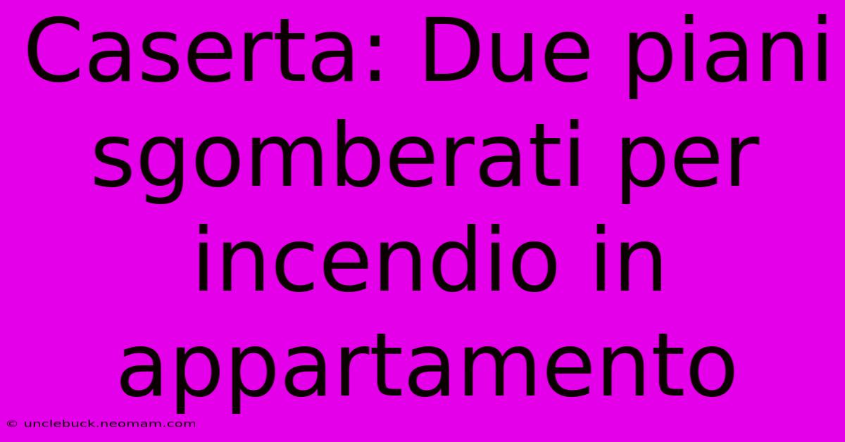 Caserta: Due Piani Sgomberati Per Incendio In Appartamento