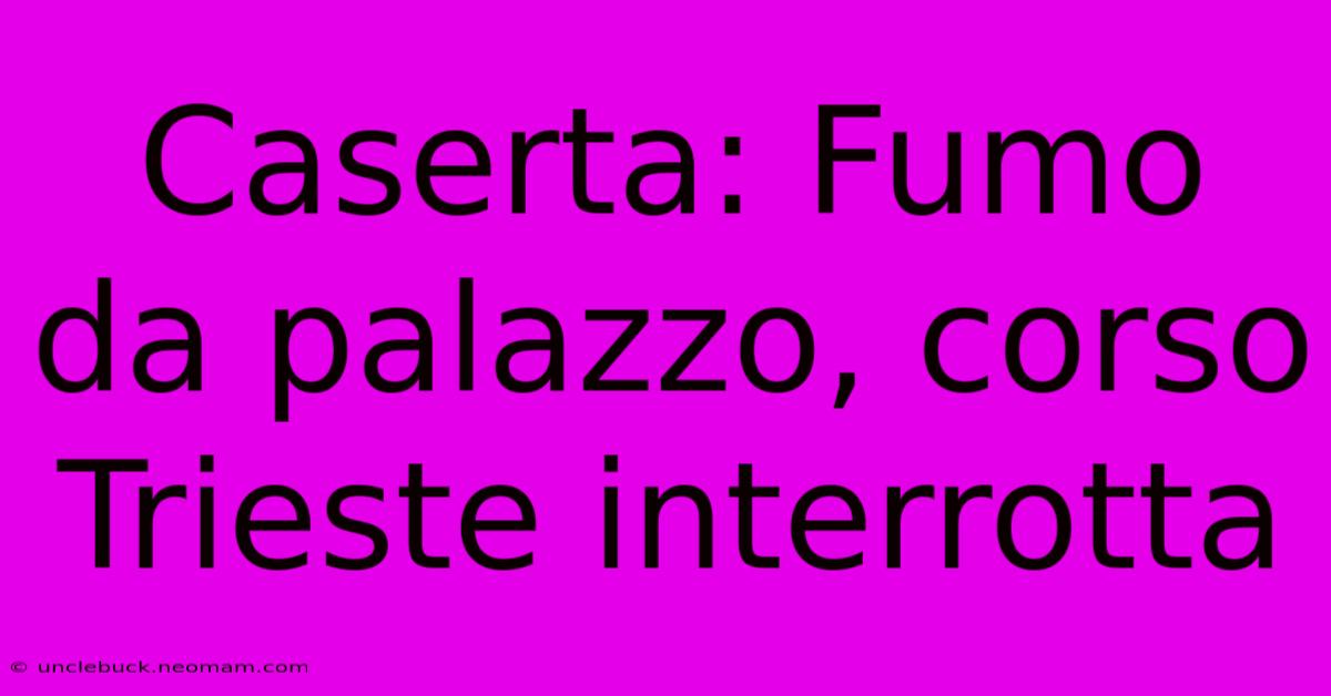 Caserta: Fumo Da Palazzo, Corso Trieste Interrotta 