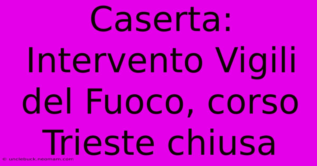 Caserta: Intervento Vigili Del Fuoco, Corso Trieste Chiusa