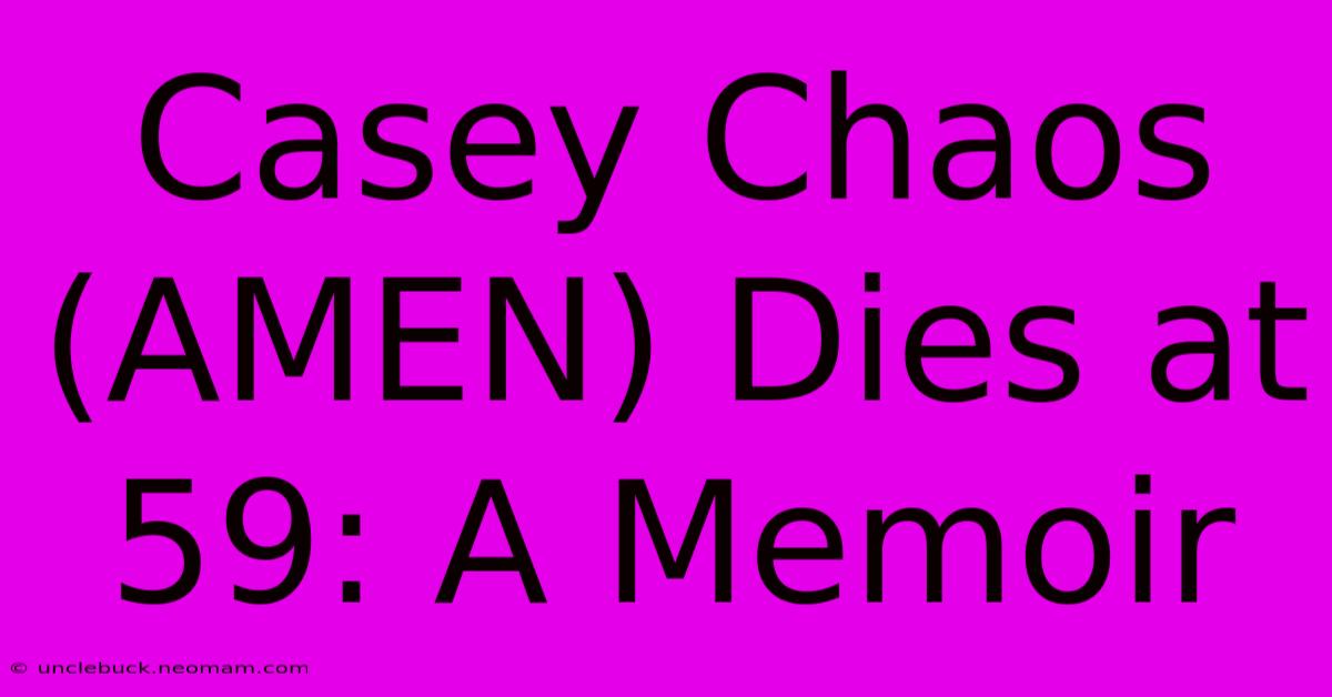 Casey Chaos (AMEN) Dies At 59: A Memoir