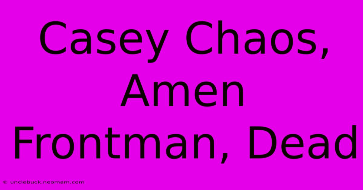 Casey Chaos, Amen Frontman, Dead