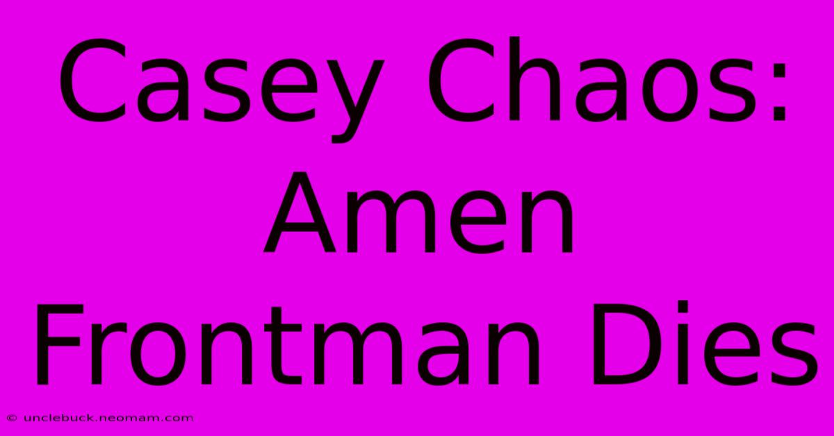 Casey Chaos: Amen Frontman Dies