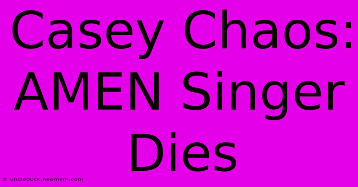 Casey Chaos: AMEN Singer Dies