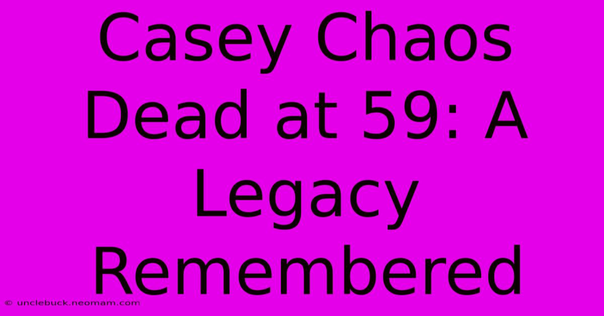 Casey Chaos Dead At 59: A Legacy Remembered