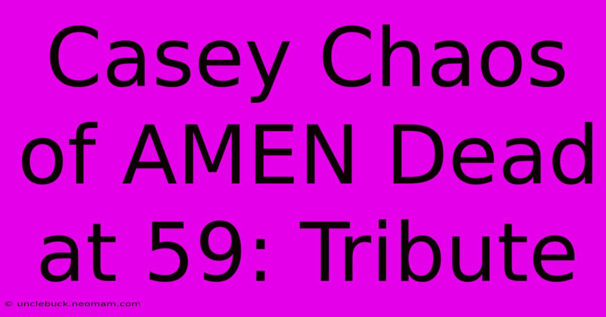 Casey Chaos Of AMEN Dead At 59: Tribute