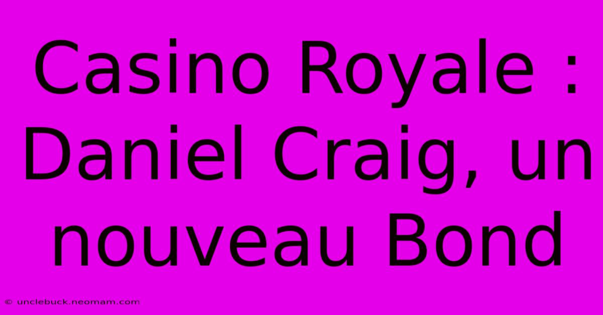 Casino Royale : Daniel Craig, Un Nouveau Bond 