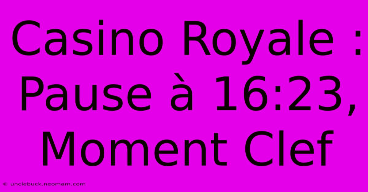 Casino Royale : Pause À 16:23, Moment Clef