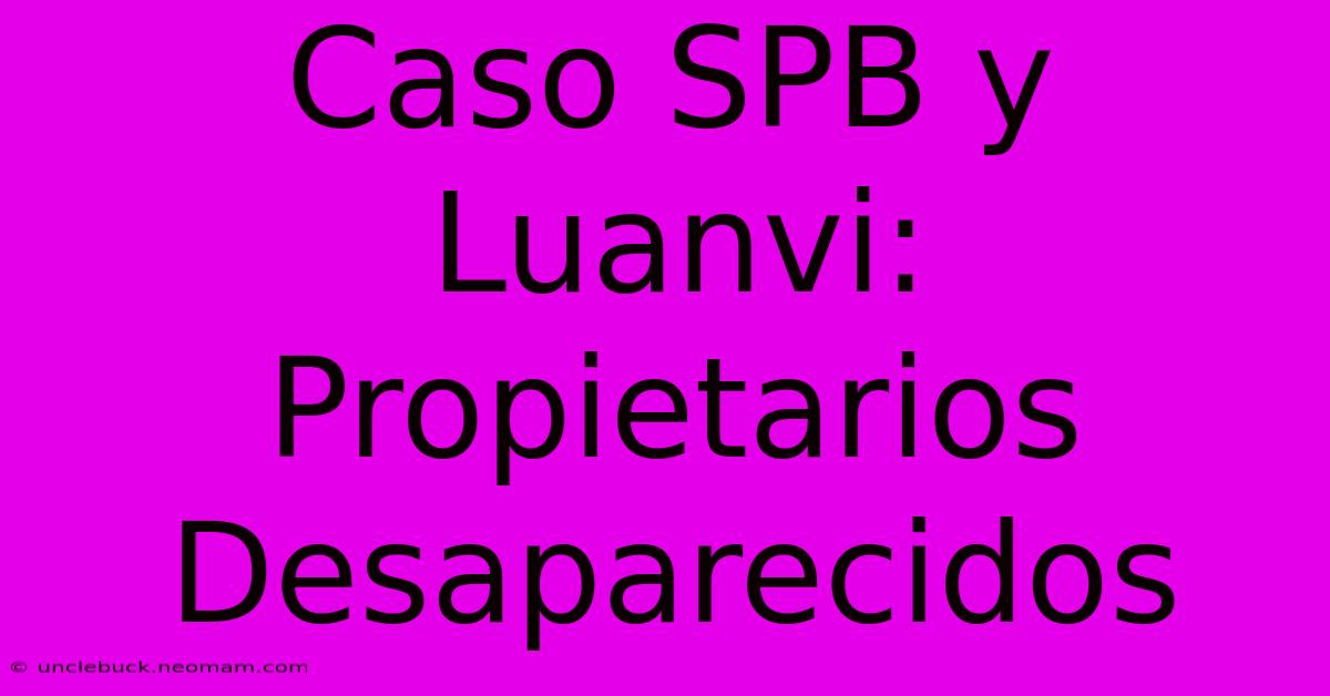 Caso SPB Y Luanvi: Propietarios Desaparecidos