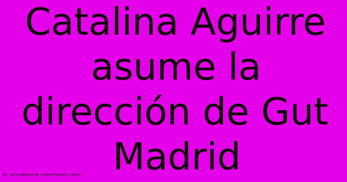 Catalina Aguirre Asume La Dirección De Gut Madrid 