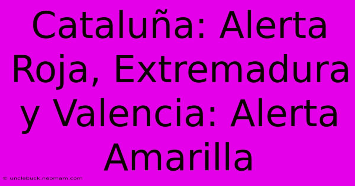 Cataluña: Alerta Roja, Extremadura Y Valencia: Alerta Amarilla 