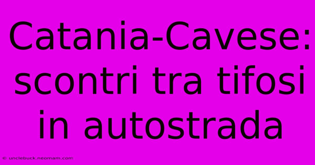 Catania-Cavese: Scontri Tra Tifosi In Autostrada