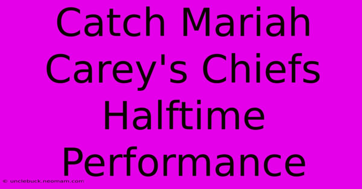 Catch Mariah Carey's Chiefs Halftime Performance