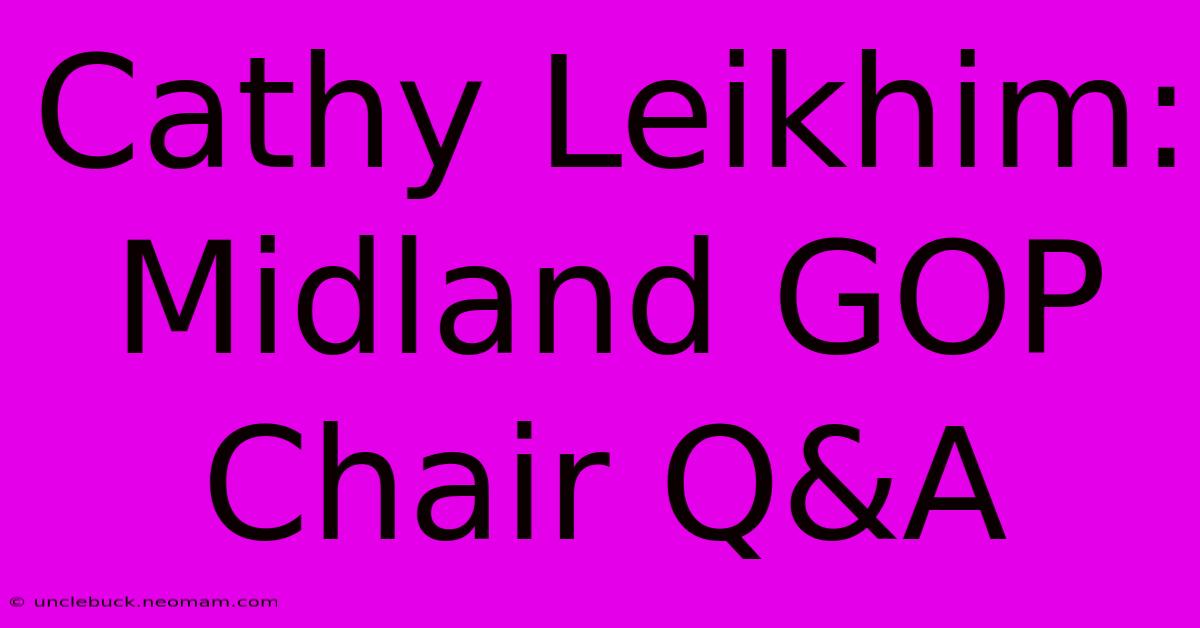 Cathy Leikhim: Midland GOP Chair Q&A