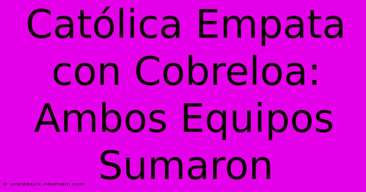 Católica Empata Con Cobreloa: Ambos Equipos Sumaron