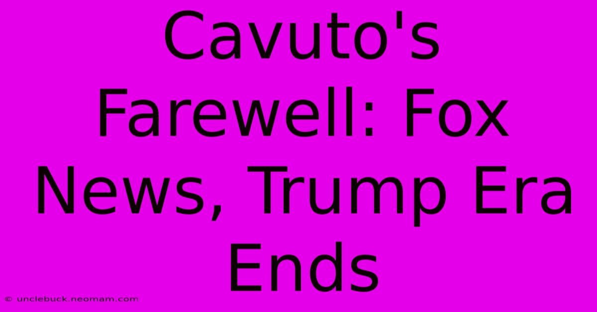 Cavuto's Farewell: Fox News, Trump Era Ends