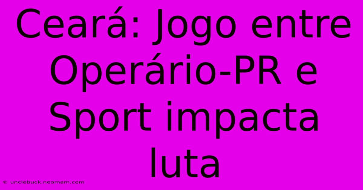 Ceará: Jogo Entre Operário-PR E Sport Impacta Luta