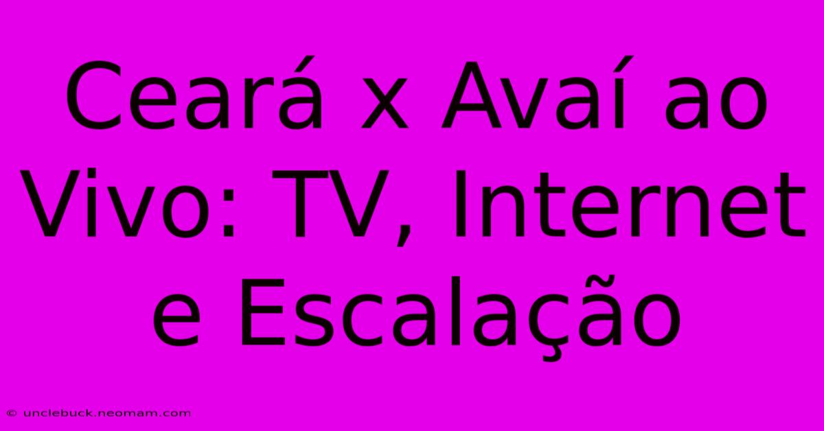 Ceará X Avaí Ao Vivo: TV, Internet E Escalação