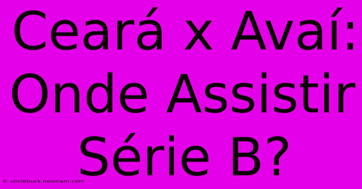 Ceará X Avaí: Onde Assistir Série B?