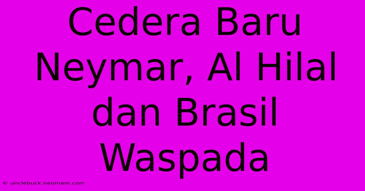 Cedera Baru Neymar, Al Hilal Dan Brasil Waspada 