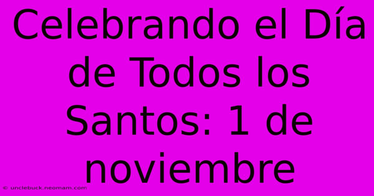 Celebrando El Día De Todos Los Santos: 1 De Noviembre 