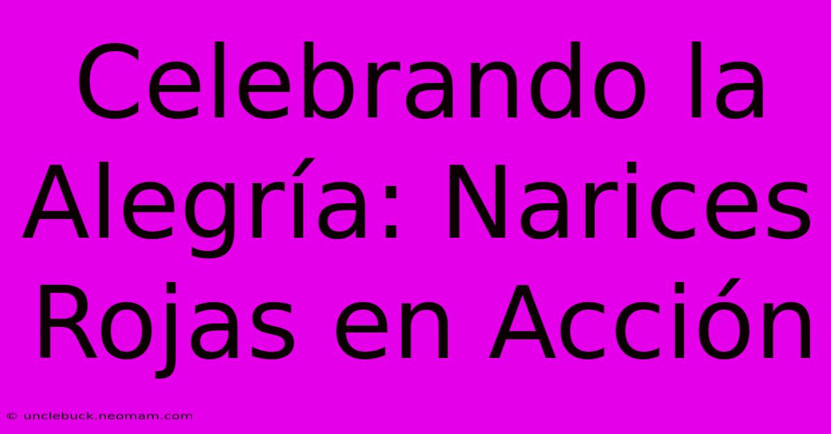 Celebrando La Alegría: Narices Rojas En Acción