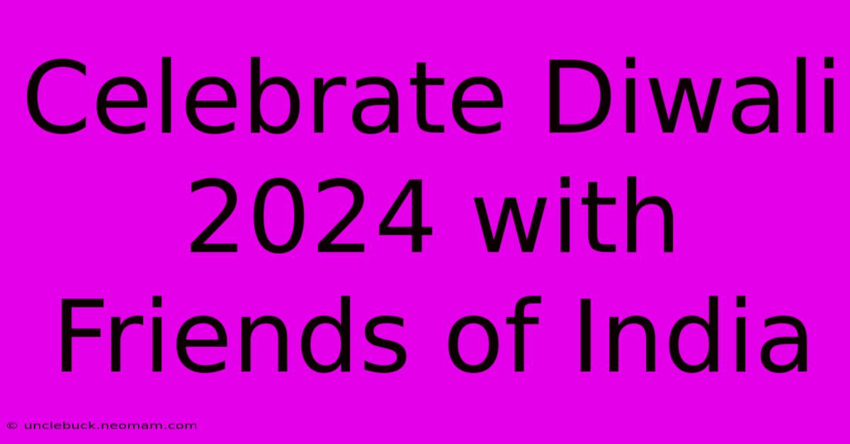 Celebrate Diwali 2024 With Friends Of India