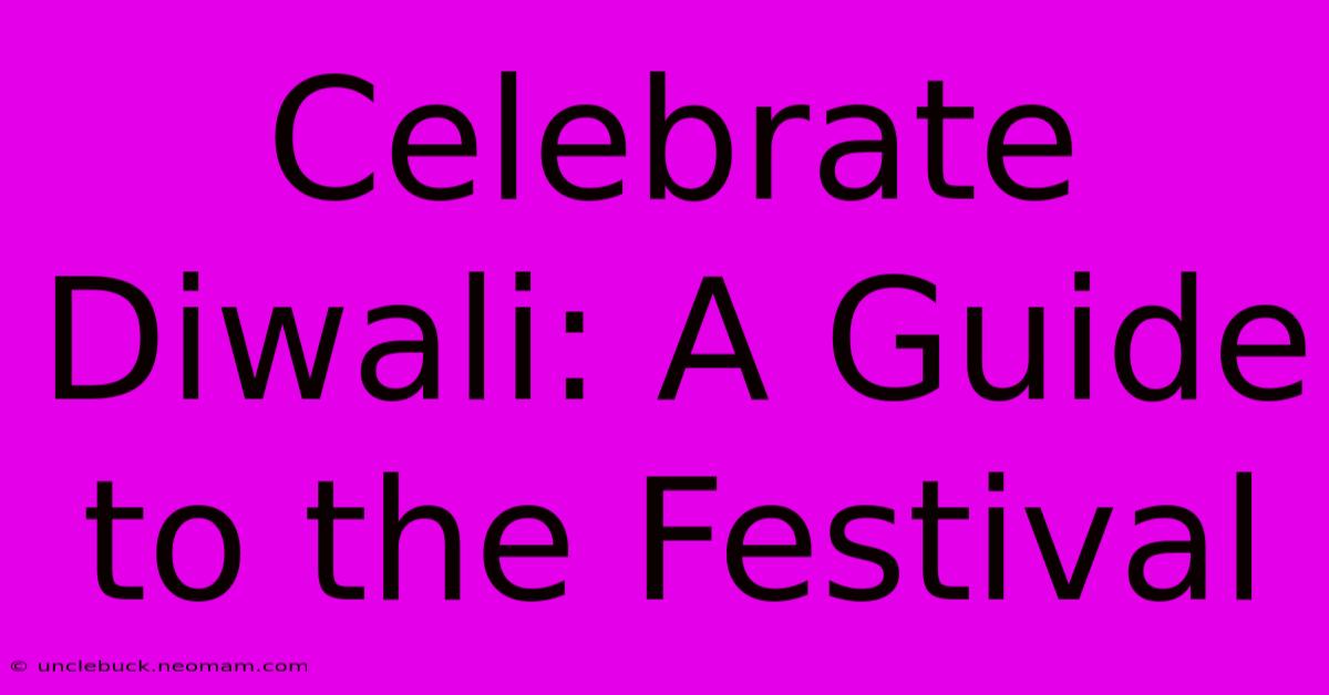 Celebrate Diwali: A Guide To The Festival 