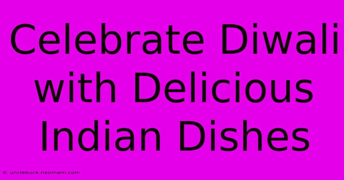 Celebrate Diwali With Delicious Indian Dishes