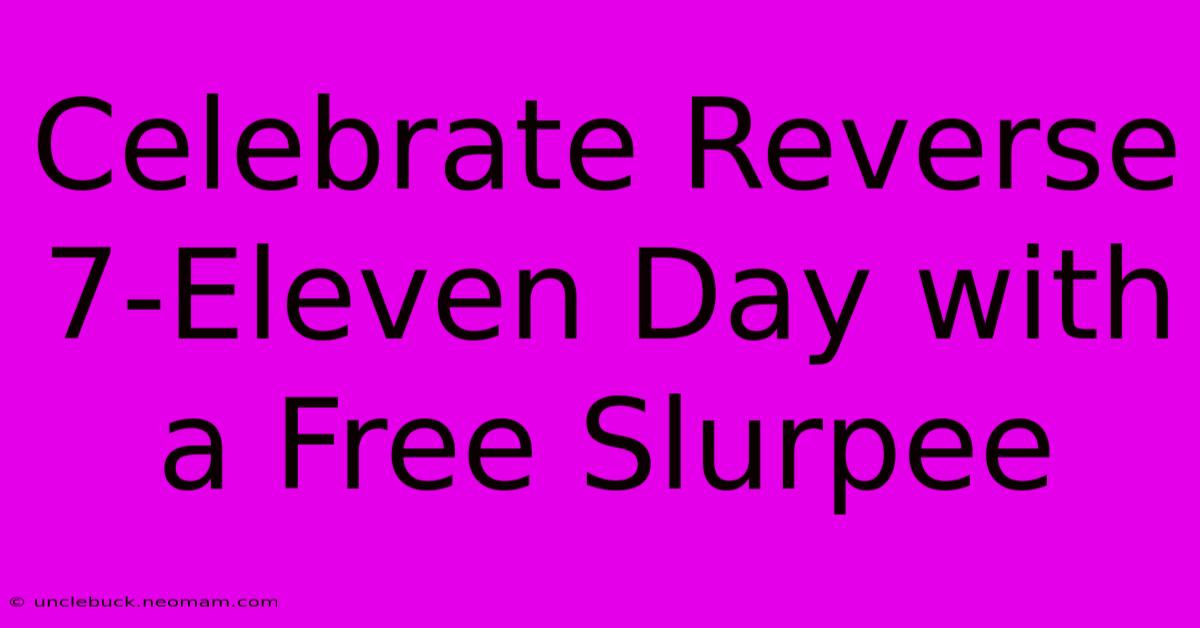 Celebrate Reverse 7-Eleven Day With A Free Slurpee