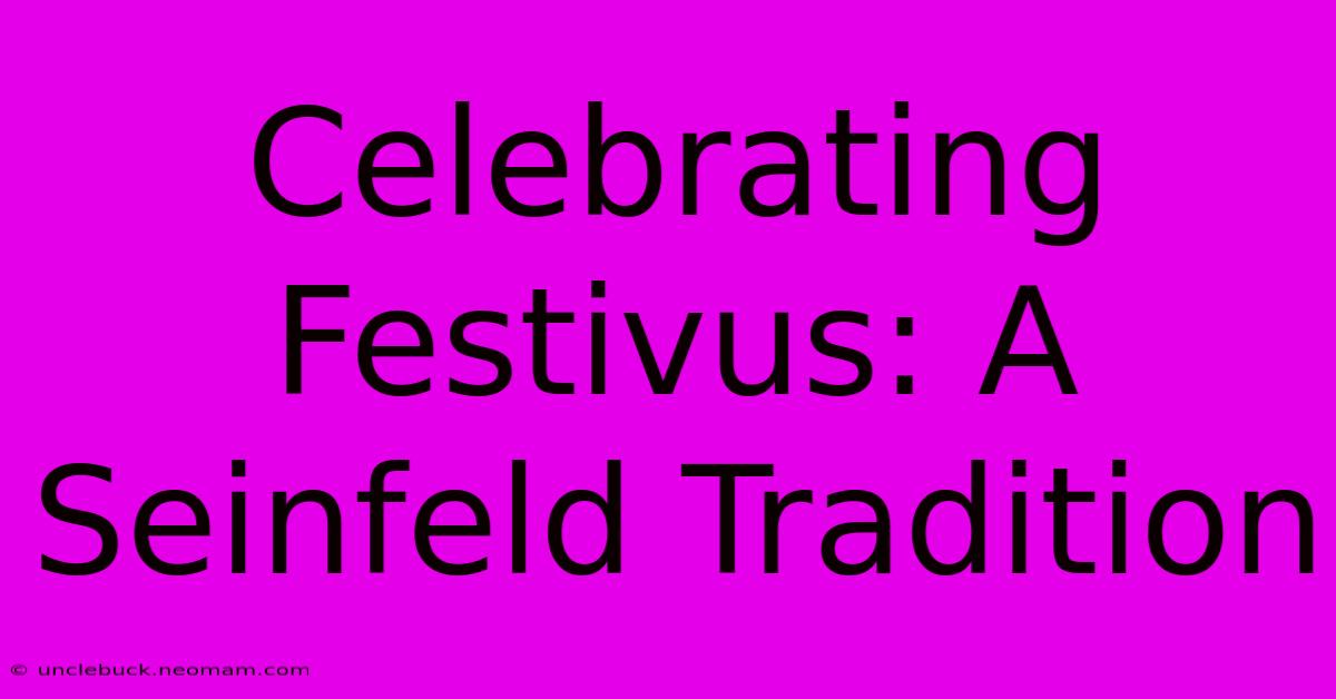 Celebrating Festivus: A Seinfeld Tradition