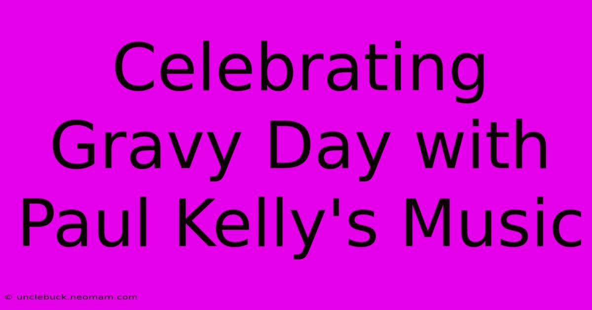 Celebrating Gravy Day With Paul Kelly's Music