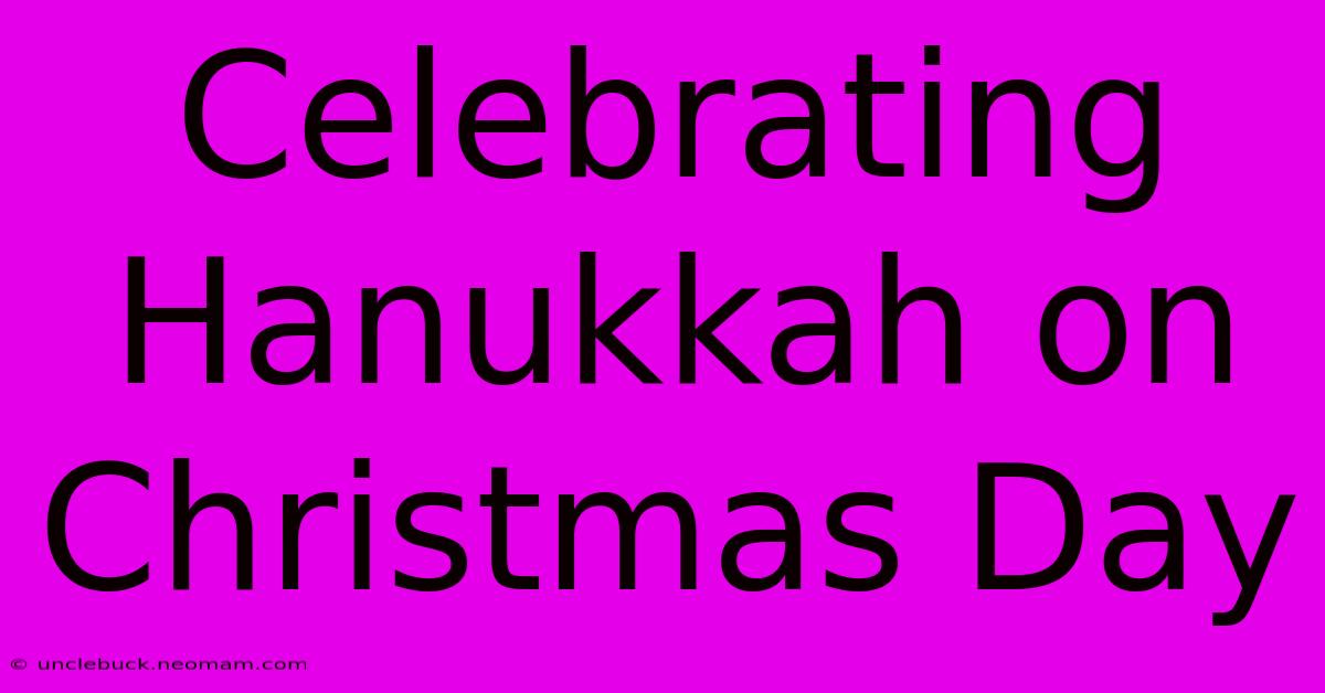 Celebrating Hanukkah On Christmas Day