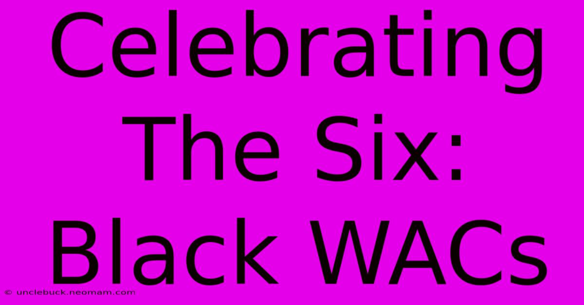 Celebrating The Six: Black WACs