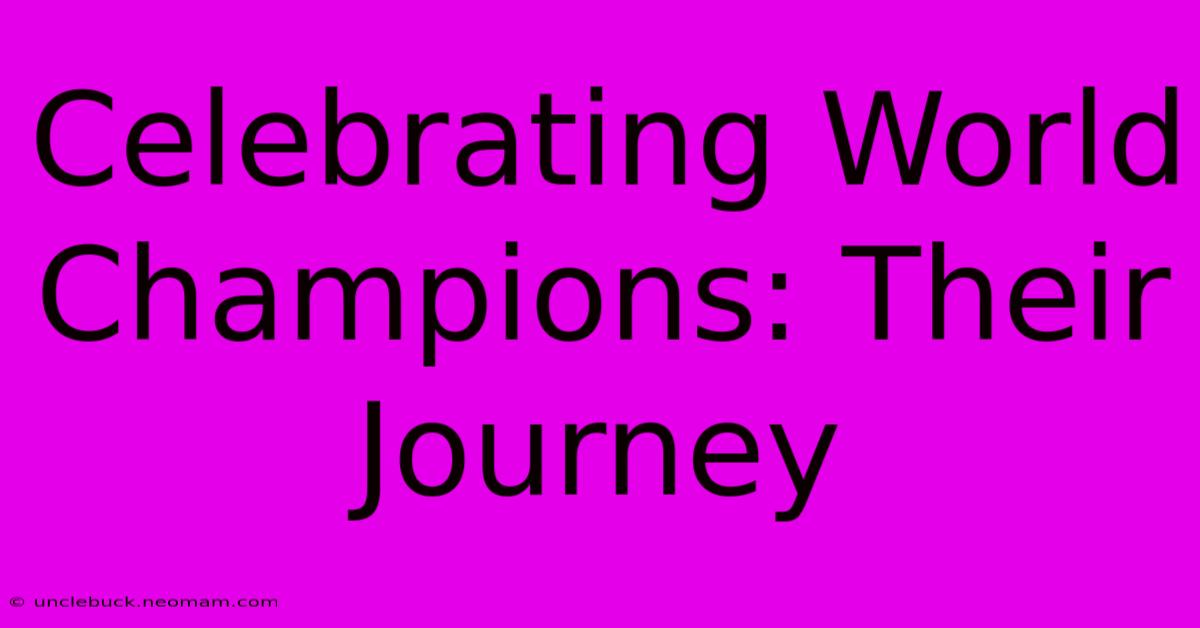 Celebrating World Champions: Their Journey