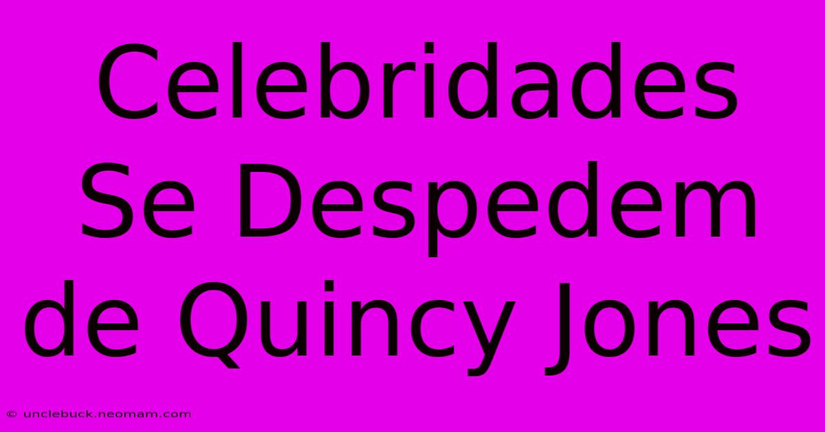 Celebridades Se Despedem De Quincy Jones