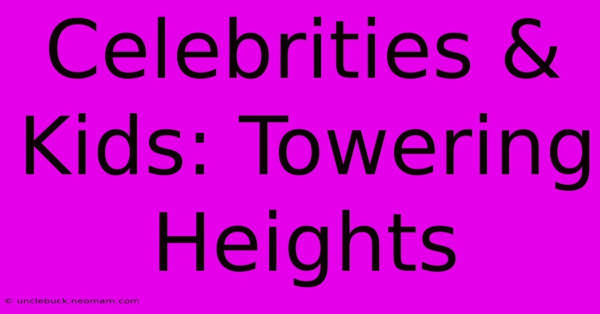 Celebrities & Kids: Towering Heights