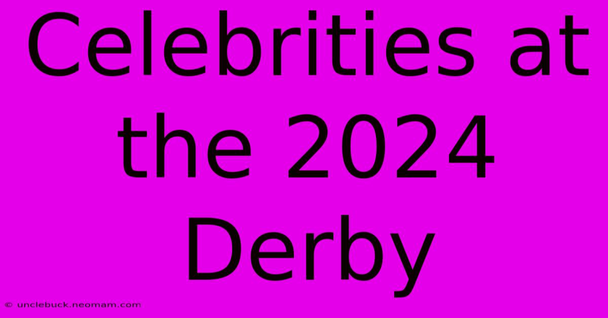 Celebrities At The 2024 Derby