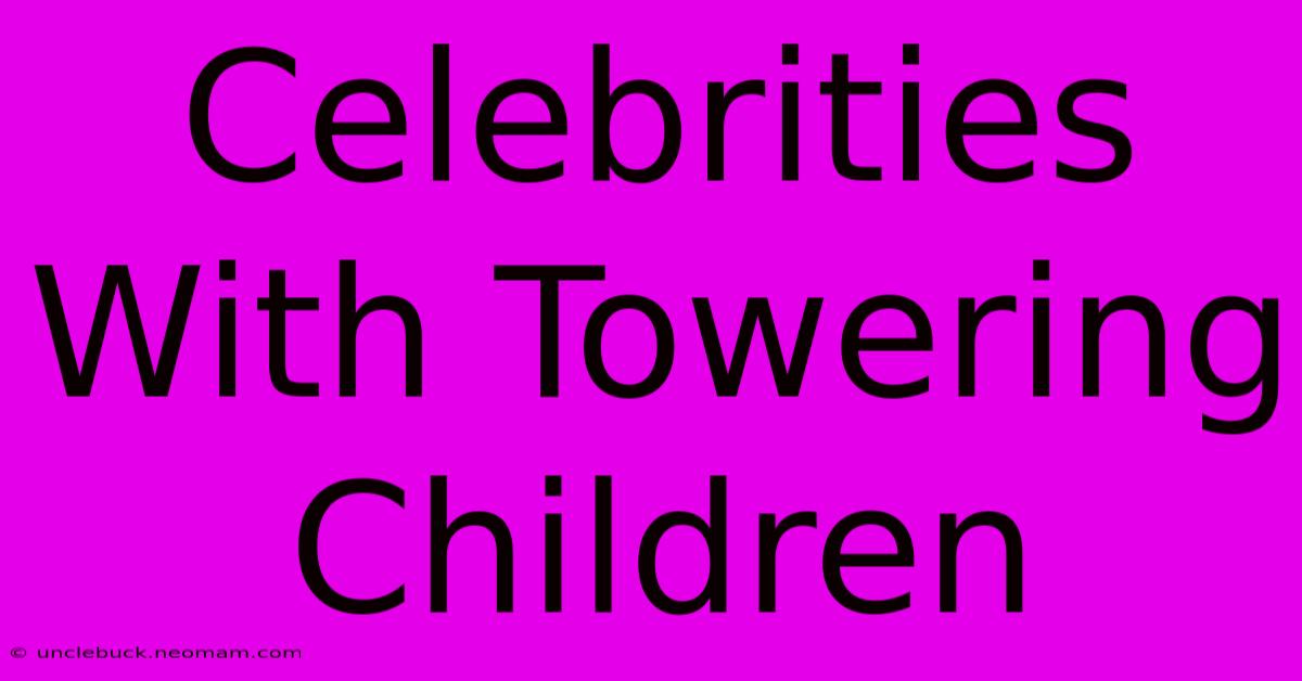 Celebrities With Towering Children